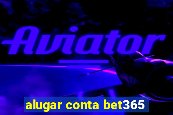 alugar conta bet365